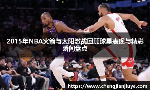 2015年NBA火箭与太阳激战回顾球星表现与精彩瞬间盘点