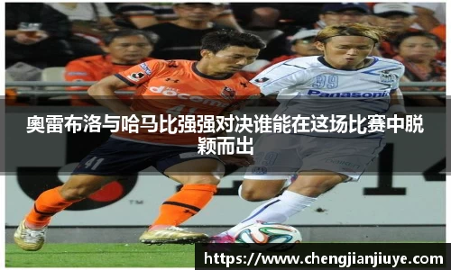 奧雷布洛与哈马比强强对决谁能在这场比赛中脱颖而出