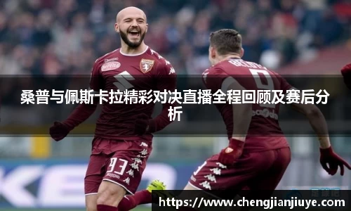 桑普与佩斯卡拉精彩对决直播全程回顾及赛后分析