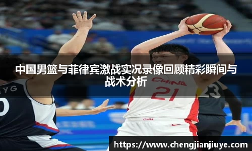 中国男篮与菲律宾激战实况录像回顾精彩瞬间与战术分析