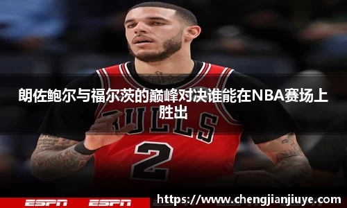 朗佐鲍尔与福尔茨的巅峰对决谁能在NBA赛场上胜出