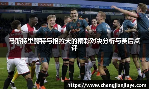 马斯特里赫特与格拉夫的精彩对决分析与赛后点评